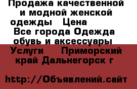 Продажа качественной и модной женской одежды › Цена ­ 2 500 - Все города Одежда, обувь и аксессуары » Услуги   . Приморский край,Дальнегорск г.